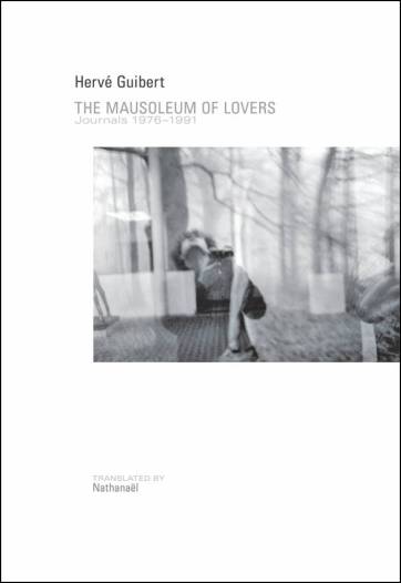Hervé Guilbert, The Mausoleum of Lovers: Journals 1976-1991, trans. Nathanaël (Nightboat Books, 2014).